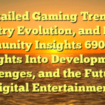 Detailed Gaming Trends, Industry Evolution, and Player Community Insights 690: With Insights Into Development, Challenges, and the Future of Digital Entertainment