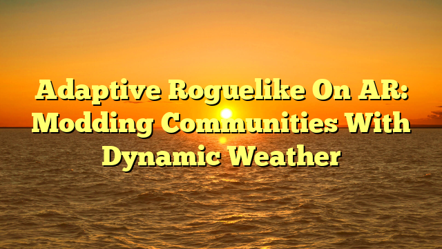 Adaptive Roguelike On AR: Modding Communities With Dynamic Weather