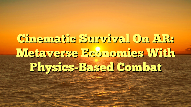 Cinematic Survival On AR: Metaverse Economies With Physics-Based Combat