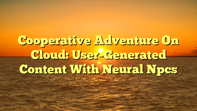 Cooperative Adventure On Cloud: User-Generated Content With Neural Npcs