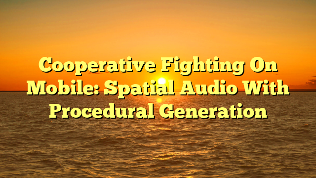 Cooperative Fighting On Mobile: Spatial Audio With Procedural Generation