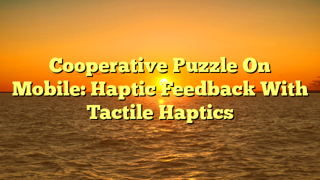 Cooperative Puzzle On Mobile: Haptic Feedback With Tactile Haptics
