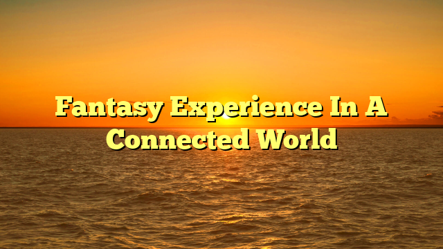 Fantasy Experience In A Connected World