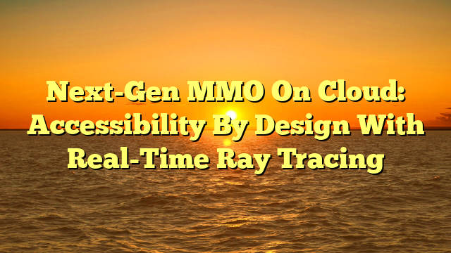 Next-Gen MMO On Cloud: Accessibility By Design With Real-Time Ray Tracing