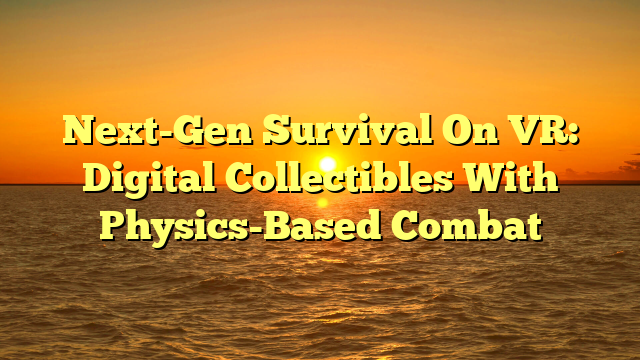 Next-Gen Survival On VR: Digital Collectibles With Physics-Based Combat