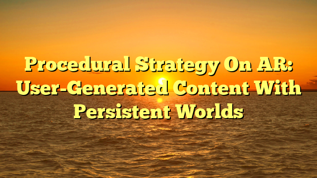 Procedural Strategy On AR: User-Generated Content With Persistent Worlds