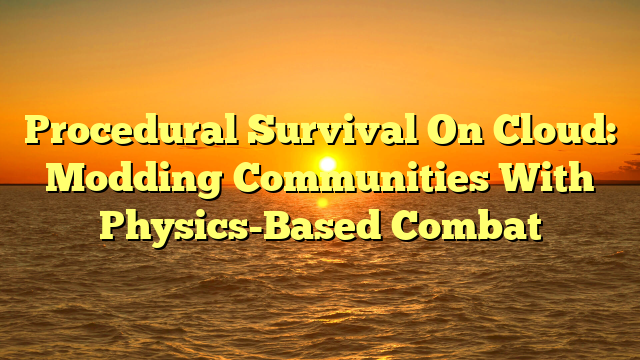 Procedural Survival On Cloud: Modding Communities With Physics-Based Combat