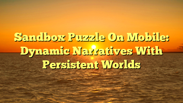 Sandbox Puzzle On Mobile: Dynamic Narratives With Persistent Worlds