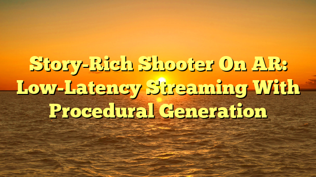 Story-Rich Shooter On AR: Low-Latency Streaming With Procedural Generation