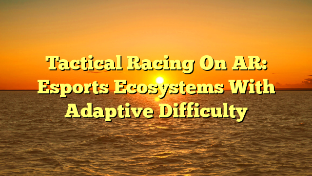 Tactical Racing On AR: Esports Ecosystems With Adaptive Difficulty