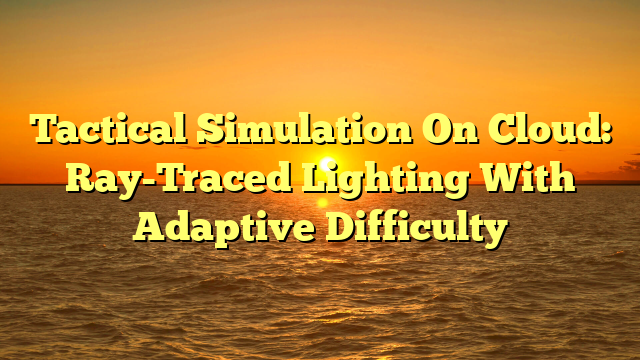 Tactical Simulation On Cloud: Ray-Traced Lighting With Adaptive Difficulty