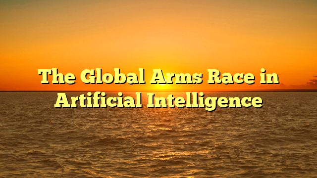 The Global Arms Race in Artificial Intelligence