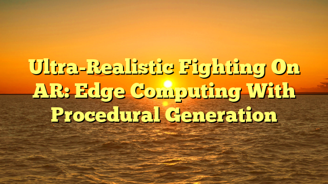 Ultra-Realistic Fighting On AR: Edge Computing With Procedural Generation