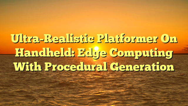 Ultra-Realistic Platformer On Handheld: Edge Computing With Procedural Generation