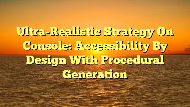 Ultra-Realistic Strategy On Console: Accessibility By Design With Procedural Generation