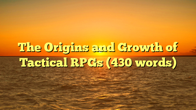 The Origins and Growth of Tactical RPGs (430 words)