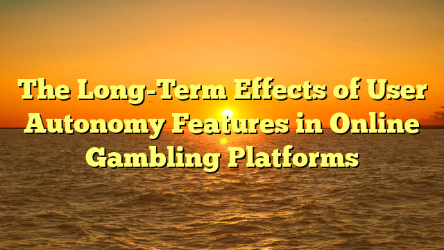 The Long-Term Effects of User Autonomy Features in Online Gambling Platforms