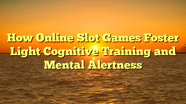 How Online Slot Games Foster Light Cognitive Training and Mental Alertness
