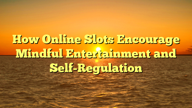 How Online Slots Encourage Mindful Entertainment and Self-Regulation