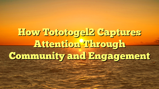 How Tototogel2 Captures Attention Through Community and Engagement