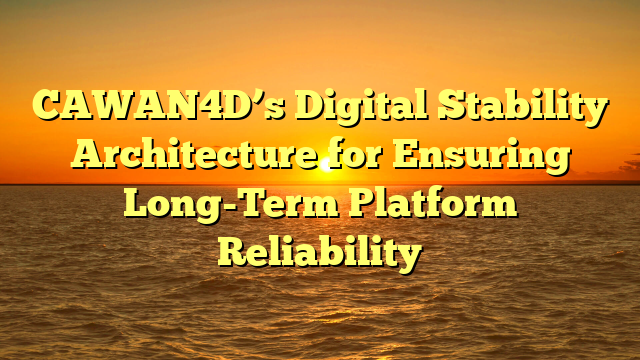 CAWAN4D’s Digital Stability Architecture for Ensuring Long-Term Platform Reliability
