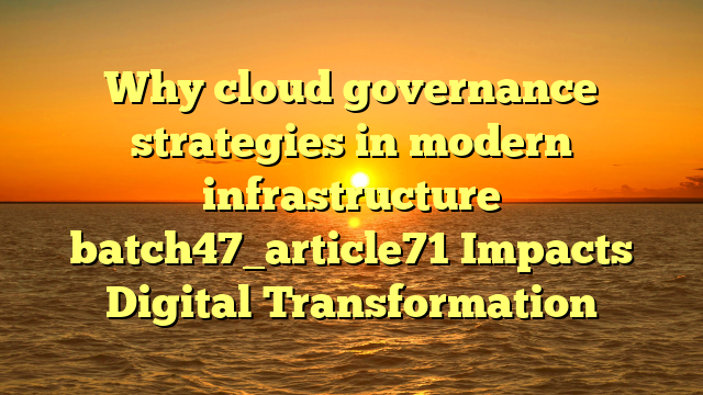 Why cloud governance strategies in modern infrastructure batch47_article71 Impacts Digital Transformation