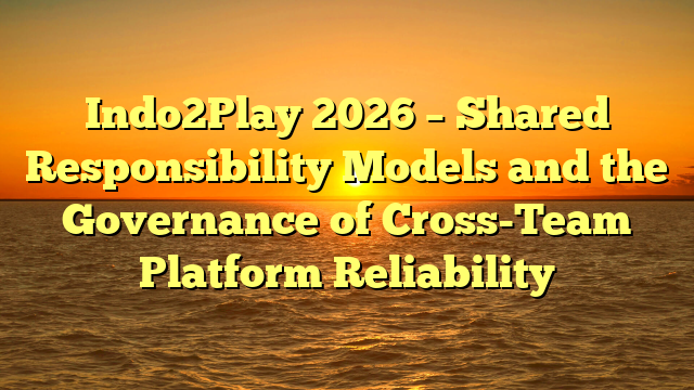 Indo2Play 2026 – Shared Responsibility Models and the Governance of Cross-Team Platform Reliability