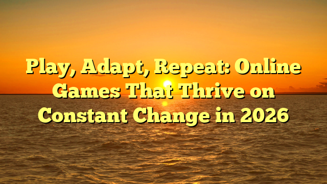 Play, Adapt, Repeat: Online Games That Thrive on Constant Change in 2026