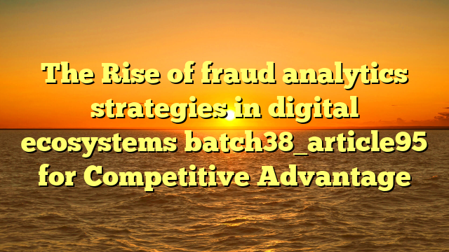 The Rise of fraud analytics strategies in digital ecosystems batch38_article95 for Competitive Advantage