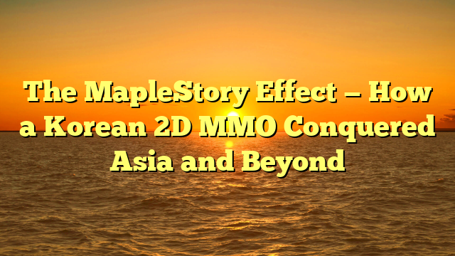 The MapleStory Effect — How a Korean 2D MMO Conquered Asia and Beyond