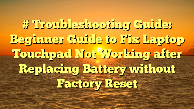 # Troubleshooting Guide: Beginner Guide to Fix Laptop Touchpad Not Working after Replacing Battery without Factory Reset