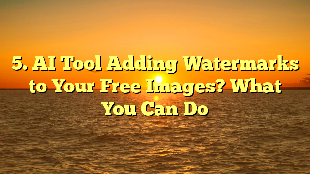 5. AI Tool Adding Watermarks to Your Free Images? What You Can Do