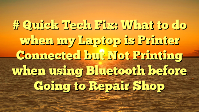 # Quick Tech Fix: What to do when my Laptop is Printer Connected but Not Printing when using Bluetooth before Going to Repair Shop