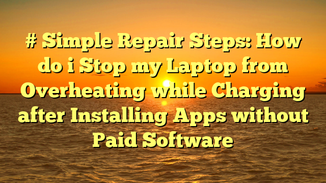 # Simple Repair Steps: How do i Stop my Laptop from Overheating while Charging after Installing Apps without Paid Software