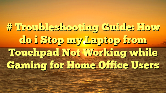 # Troubleshooting Guide: How do i Stop my Laptop from Touchpad Not Working while Gaming for Home Office Users