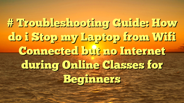 # Troubleshooting Guide: How do i Stop my Laptop from Wifi Connected but no Internet during Online Classes for Beginners